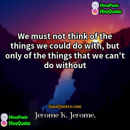 Jerome K Jerome Quotes | We must not think of the things
